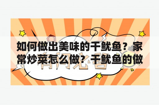 如何做出美味的干鱿鱼？家常炒菜怎么做？干鱿鱼的做法大全有哪些？下面为您详细解答。