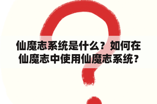 仙魔志系统是什么？如何在仙魔志中使用仙魔志系统？仙魔志系统有哪些功能？