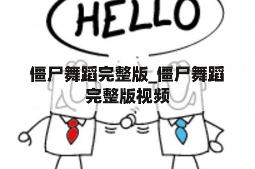 僵尸舞蹈完整版_僵尸舞蹈完整版视频