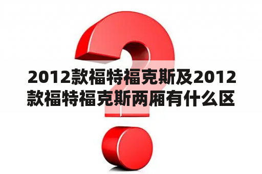 2012款福特福克斯及2012款福特福克斯两厢有什么区别？