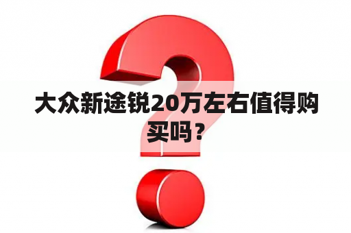 大众新途锐20万左右值得购买吗？