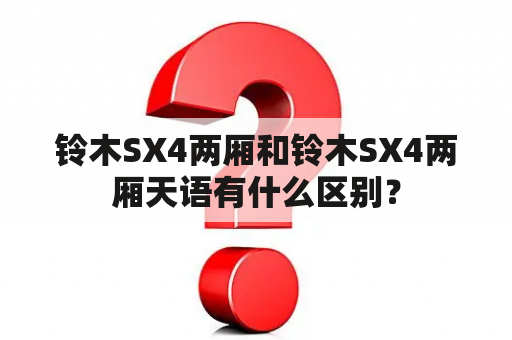 铃木SX4两厢和铃木SX4两厢天语有什么区别？