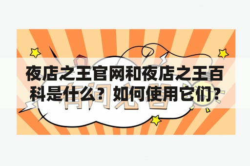 夜店之王官网和夜店之王百科是什么？如何使用它们？它们有哪些特点？