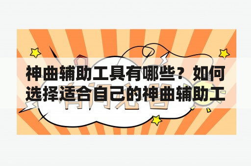 神曲辅助工具有哪些？如何选择适合自己的神曲辅助工具？