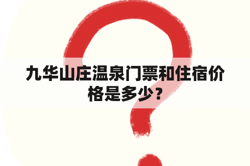 九华山庄温泉门票和住宿价格是多少？