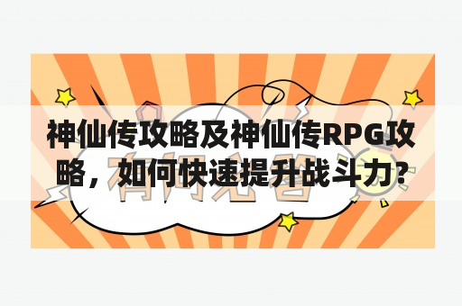 神仙传攻略及神仙传RPG攻略，如何快速提升战斗力？