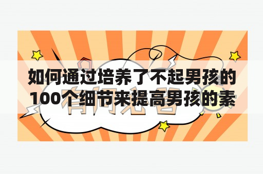 如何通过培养了不起男孩的100个细节来提高男孩的素质？