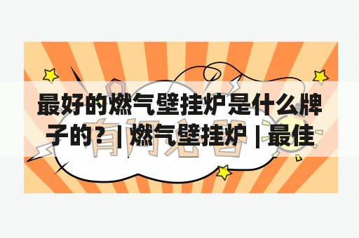 最好的燃气壁挂炉是什么牌子的？| 燃气壁挂炉 | 最佳品牌 | 家用暖气