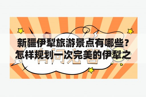 新疆伊犁旅游景点有哪些？怎样规划一次完美的伊犁之旅？