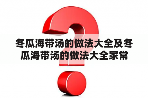 冬瓜海带汤的做法大全及冬瓜海带汤的做法大全家常