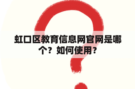 虹口区教育信息网官网是哪个？如何使用？