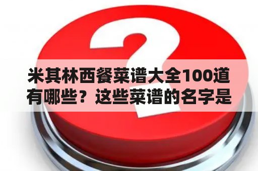 米其林西餐菜谱大全100道有哪些？这些菜谱的名字是什么？