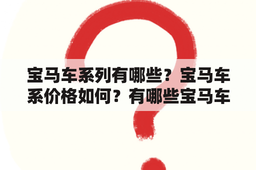 宝马车系列有哪些？宝马车系价格如何？有哪些宝马车系列的图片可以欣赏？