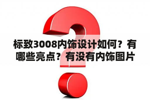 标致3008内饰设计如何？有哪些亮点？有没有内饰图片？