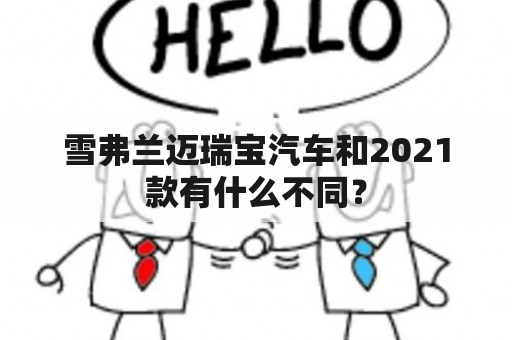 雪弗兰迈瑞宝汽车和2021款有什么不同？