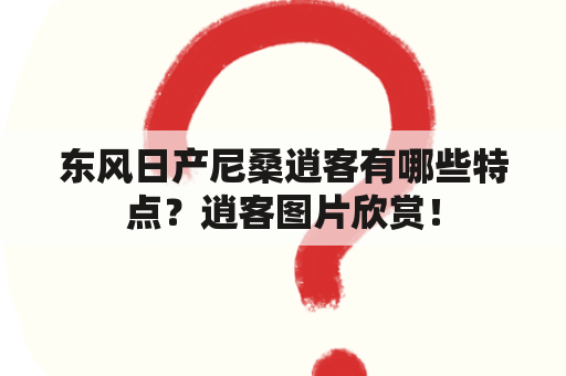 东风日产尼桑逍客有哪些特点？逍客图片欣赏！