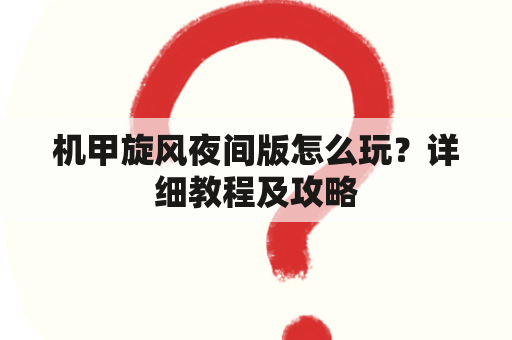 机甲旋风夜间版怎么玩？详细教程及攻略