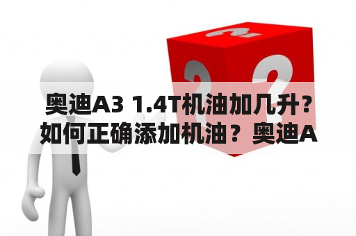 奥迪A3 1.4T机油加几升？如何正确添加机油？奥迪A3 1.4T机油规格是什么？