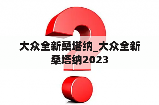 大众全新桑塔纳_大众全新桑塔纳2023