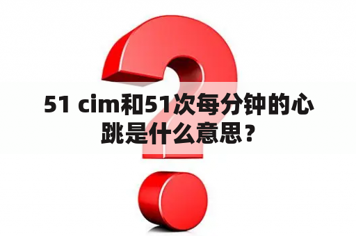 51 cim和51次每分钟的心跳是什么意思？