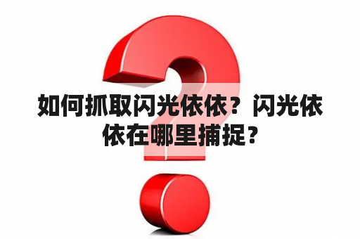 如何抓取闪光依依？闪光依依在哪里捕捉？