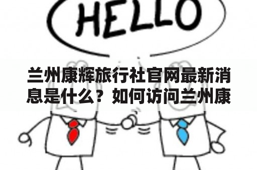 兰州康辉旅行社官网最新消息是什么？如何访问兰州康辉旅行社官网？