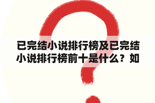 已完结小说排行榜及已完结小说排行榜前十是什么？如何评选？有哪些经典作品？