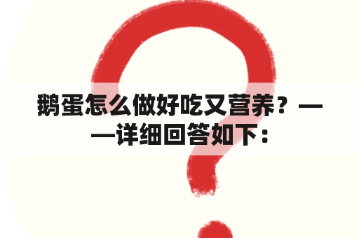 鹅蛋怎么做好吃又营养？——详细回答如下：