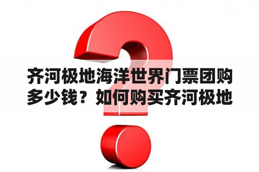 齐河极地海洋世界门票团购多少钱？如何购买齐河极地海洋世界门票？