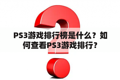 PS3游戏排行榜是什么？如何查看PS3游戏排行？