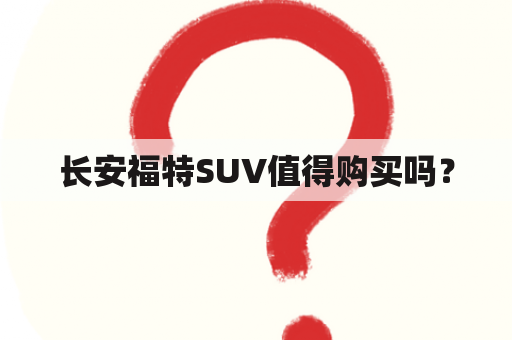 长安福特SUV值得购买吗？