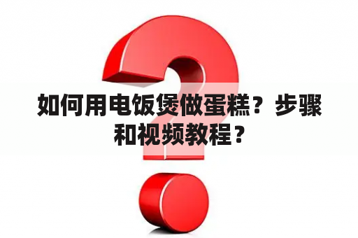 如何用电饭煲做蛋糕？步骤和视频教程？