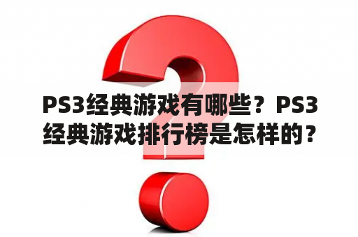 PS3经典游戏有哪些？PS3经典游戏排行榜是怎样的？