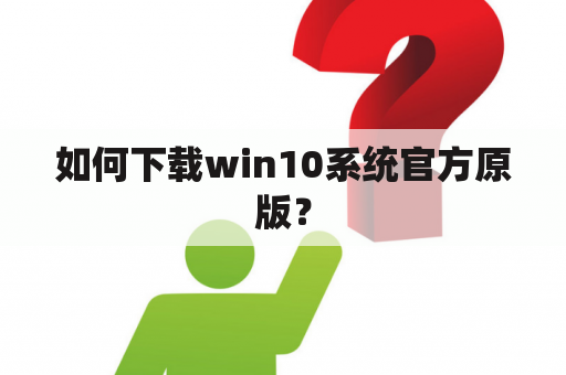 如何下载win10系统官方原版？