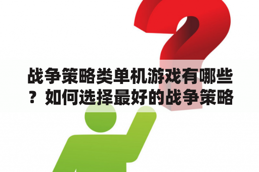 战争策略类单机游戏有哪些？如何选择最好的战争策略类单机游戏？战争策略类单机游戏排行榜是什么？