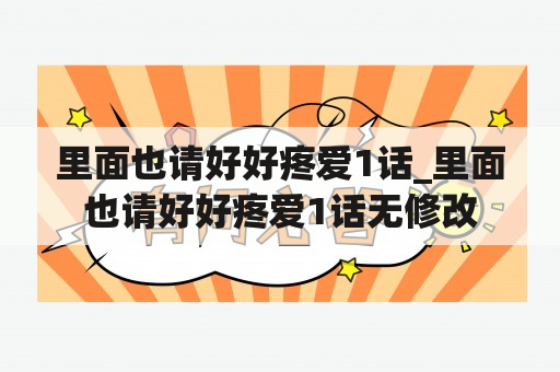 里面也请好好疼爱1话_里面也请好好疼爱1话无修改