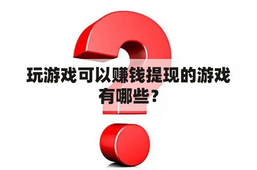 玩游戏可以赚钱提现的游戏有哪些？