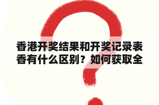 香港开奖结果和开奖记录表香有什么区别？如何获取全年资料？