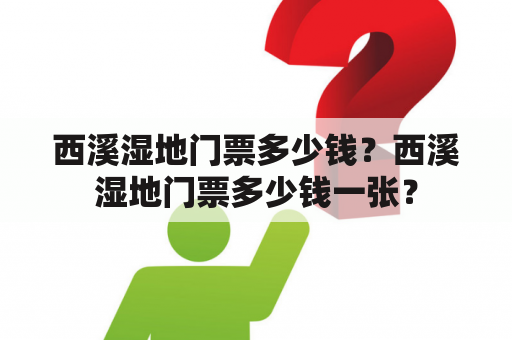 西溪湿地门票多少钱？西溪湿地门票多少钱一张？