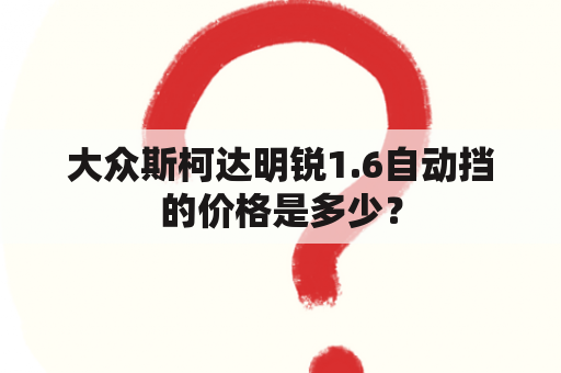 大众斯柯达明锐1.6自动挡的价格是多少？