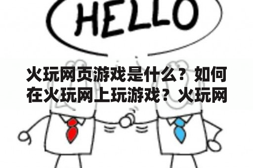 火玩网页游戏是什么？如何在火玩网上玩游戏？火玩网有哪些热门游戏？