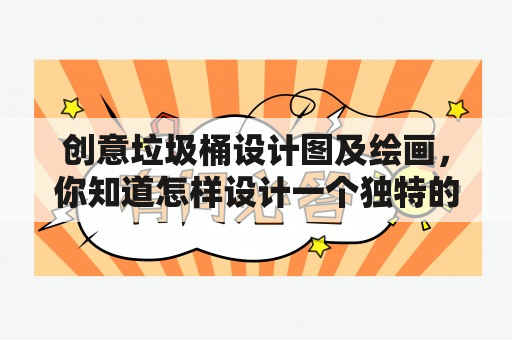 创意垃圾桶设计图及绘画，你知道怎样设计一个独特的垃圾桶吗？