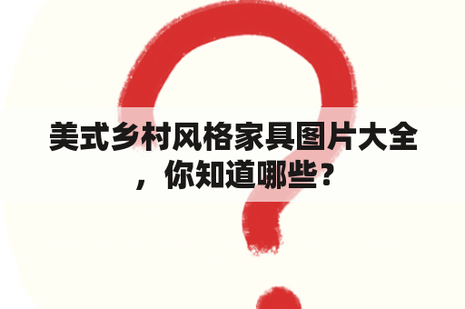 美式乡村风格家具图片大全，你知道哪些？