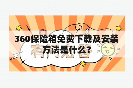 360保险箱免费下载及安装方法是什么？