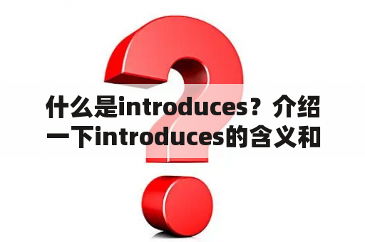 什么是introduces？介绍一下introduces的含义和用法。