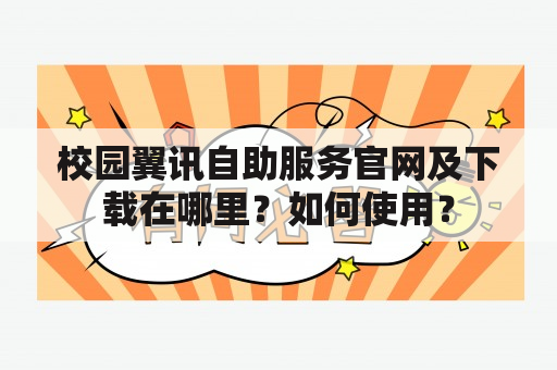 校园翼讯自助服务官网及下载在哪里？如何使用？