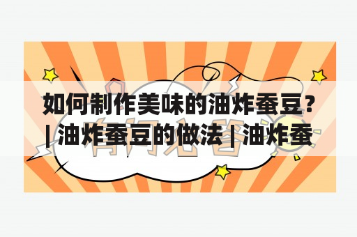 如何制作美味的油炸蚕豆？| 油炸蚕豆的做法 | 油炸蚕豆的做法大全