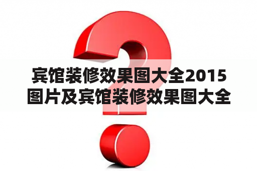 宾馆装修效果图大全2015图片及宾馆装修效果图大全2015图片高清有哪些？