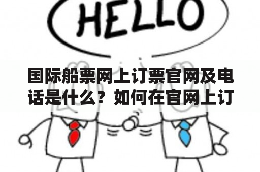 国际船票网上订票官网及电话是什么？如何在官网上订购国际船票？