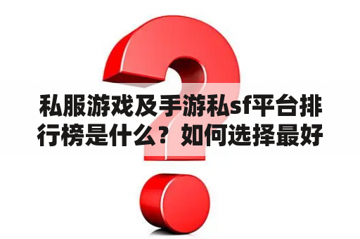 私服游戏及手游私sf平台排行榜是什么？如何选择最好的私sf平台？有哪些值得推荐的私sf平台？